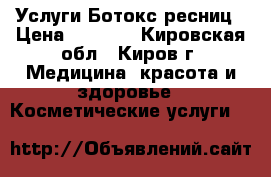  Услуги Ботокс ресниц › Цена ­ 1 000 - Кировская обл., Киров г. Медицина, красота и здоровье » Косметические услуги   